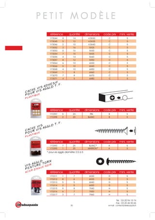 Tél. : 03 20 94 15 74
Fax : 03 20 46 00 66
e-mail : contact@desbuquois.fr30
référence quantité dimensions code prix mini. vente
173044 8 14 4.5X30 C 5
173045 5 12 4.5X35 C 5
173046 2 10 4.5X40 C 5
173052 3 16 5X25 C 5
173053 0 16 5X30 C 5
173054 7 15 5X35 C 5
173055 4 14 5X40 C 5
173057 8 12 5X50 C 5
173064 6 10 6X30 C 5
173066 0 10 6X40 C 5
173068 4 10 6X50 C 5
173069 1 8 6X60 C 5
173070 7 8 6X70 C 5
173071 4 5 6X80 C 5
référence quantité dimensions code prix mini. vente
173311 1 7 6X30 D 5
173312 8 6 6X35 D 5
173313 5 5 6X40 D 5
173314 2 5 6X50 D 5
173315 9 8 7X40 H 5
173316 6 7 7X50 H 5
173317 3 7 7X60 H 5
référence quantité dimensions code prix mini. vente
173397 5 20 PIN B 5
173398 2 20 BLANC B 5
référence quantité dimensions code prix mini. vente
173393 7 25 BLANC
MARRON
5
173395 1 25 5
A
A
P E T I T M O D È L E
VIS AGGLO
ACIER ZINGUÉ NOIR
PENTURE TORX
CACHE VIS ADHÉSIF
PLASTIQUEPOUR VIS AGGLO T. F.
CACHE VIS
PLASTIQUEPOUR VIS AGGLO T. F.
* pour vis agglo diamètre 3,5 à 5
*
*
PLASTI
 