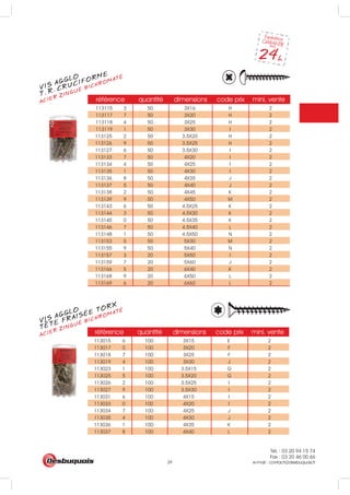 Tél. : 03 20 94 15 74
Fax : 03 20 46 00 66
e-mail : contact@desbuquois.fr39
référence quantité dimensions code prix mini. vente
113115 3 50 3X16 H 2
113117 7 50 3X20 H 2
113118 4 50 3X25 H 2
113119 1 50 3X30 I 2
113125 2 50 3.5X20 H 2
113126 9 50 3.5X25 H 2
113127 6 50 3.5X30 I 2
113133 7 50 4X20 I 2
113134 4 50 4X25 I 2
113135 1 50 4X30 I 2
113136 8 50 4X35 J 2
113137 5 50 4X40 J 2
113138 2 50 4X45 K 2
113139 9 50 4X50 M 2
113143 6 50 4.5X25 K 2
113144 3 50 4.5X30 K 2
113145 0 50 4.5X35 K 2
113146 7 50 4.5X40 L 2
113148 1 50 4.5X50 N 2
113153 5 50 5X30 M 2
113155 9 50 5X40 N 2
113157 3 20 5X50 I 2
113159 7 20 5X60 J 2
113166 5 20 6X40 K 2
113168 9 20 6X50 L 2
113169 6 20 6X60 L 2
référence quantité dimensions code prix mini. vente
113015 6 100 3X15 E 2
113017 0 100 3X20 F 2
113018 7 100 3X25 F 2
113019 4 100 3X30 J 2
113023 1 100 3.5X15 G 2
113025 5 100 3.5X20 G 2
113026 2 100 3.5X25 I 2
113027 9 100 3.5X30 I 2
113031 6 100 4X15 I 2
113033 0 100 4X20 I 2
113034 7 100 4X25 J 2
113035 4 100 4X30 J 2
113036 1 100 4X35 K 2
113037 8 100 4X40 L 2
VIS AGGLO
ACIER ZINGUÉ BICHROMATÉ
T. R. CRUCIFORME
VIS AGGLO
ACIER ZINGUÉ BICHROMATÉ
TETE FRAISÉE TORX
 
