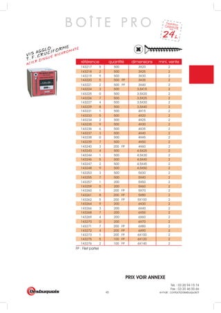 Tél. : 03 20 94 15 74
Fax : 03 20 46 00 66
e-mail : contact@desbuquois.fr45
référence quantité dimensions mini. vente
143217 5 500 3X20 2
143218 2 500 3X25 2
143219 9 500 3X30 2
143220 5 500 FP 3X35 2
143221 2 500 FP 3X40 2
143224 3 500 3,5X15 2
143225 0 500 3,5X20 2
143226 7 500 3,5X25 2
143227 4 500 3,5X30 2
143229 8 500 3,5X40 2
143231 1 500 4X15 2
143233 5 500 4X20 2
143234 2 500 4X25 2
143235 9 500 4X30 2
143236 6 500 4X35 2
143237 3 500 4X40 2
143238 0 500 4X45 2
143239 7 500 4X50 2
143240 3 200 FP 4X60 2
143243 4 500 4,5X25 2
143244 1 500 4,5X30 2
143246 5 500 4,5X40 2
143247 2 500 4,5X45 2
143248 9 500 4,5X50 2
143253 3 500 5X30 2
143255 7 500 5X40 2
143257 1 200 5X50 2
143259 5 200 5X60 2
143260 1 200 FP 5X70 2
143261 8 200 FP 5X80 2
143262 5 200 FP 5X100 2
143264 9 200 6X30 2
143266 3 200 6X40 2
143268 7 200 6X50 2
143269 4 200 6X60 2
143270 0 200 6X70 2
143271 7 200 FP 6X80 2
143272 4 200 FP 6X90 2
143273 1 200 FP 6X100 2
143275 5 100 FP 6X120 2
143276 2 100 FP 6X140 2
B O Î T E P R O
VIS AGGLO
ACIER ZINGUÉ BICHROMATÉ
T. F. CRUCIFORME
FP : Filet partiel
PRIX VOIR ANNEXE
 