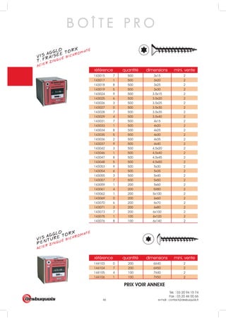 Tél. : 03 20 94 15 74
Fax : 03 20 46 00 66
e-mail : contact@desbuquois.fr46
référence quantité dimensions mini. vente
143015 7 500 3x15 2
143017 1 500 3x20 2
143018 8 500 3x25 2
143019 5 500 3x30 2
143024 9 500 3.5x15 2
143025 6 500 3.5x20 2
143026 3 500 3.5x25 2
143027 0 500 3.5x30 2
143028 7 500 3.5x35 2
143029 4 500 3.5x40 2
143031 7 500 4x15 2
143033 1 500 4x20 2
143034 8 500 4x25 2
143035 5 500 4x30 2
143036 2 500 4x35 2
143037 9 500 4x40 2
143042 3 500 4.5x20 2
143046 1 500 4.5x40 2
143047 8 500 4.5x45 2
143048 5 500 4.5x50 2
143053 9 500 5x30 2
143054 6 500 5x35 2
143055 3 500 5x40 2
143057 7 500 5x50 2
143059 1 200 5x60 2
143061 4 200 5X80 2
143062 1 200 5x100 2
143069 0 200 6x60 2
143070 6 200 6x70 2
143071 3 200 6x80 2
143073 7 200 6x100 2
143075 1 100 6x120 2
143076 8 100 6x140 2
référence quantité dimensions mini. vente
144103 0 200 6X40 2
144104 7 200 6X50 2
144105 4 100 7X40 2
144106 1 100 7X50 2
B O Î T E P R O
VIS AGGLO
ACIER ZINGUÉ BICHROMATÉ
T. FRAISÉE TORX
VIS AGGLO
ACIER ZINGUÉ BICHROMATÉ
PENTURE TORX
PRIX VOIR ANNEXE
 