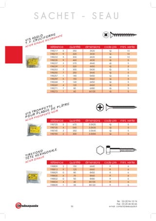 Tél. : 03 20 94 15 74
Fax : 03 20 46 00 66
e-mail : contact@desbuquois.fr50
S A C H E T - S E A U
VIS AGGLO
ACIER ZINGUÉ BICHROMATÉ
T. F. CRUCIFORME
VIS TROMPETTE
ACIER PHOSPHATÉ NOIR
POUR PLAQUE DE PLATRE
TIREFOND
ACIER ZINGUÉ
TETE HEXAGONALE
référence quantité dimensions code prix mini. vente
198217 5 350 3X20 Q 10
198219 9 320 3X30 Q 10
198233 5 300 4X20 Q 10
198235 9 460 4X30 Q 5
198237 3 370 4X40 Q 5
198239 7 320 4X50 Q 5
198253 3 300 5X30 Q 5
198255 7 250 5X40 Q 5
198257 1 180 5X50 Q 5
198259 5 150 5X60 Q 5
198268 7 140 6X50 Q 5
198269 4 120 6X60 Q 5
198271 7 80 6X80 Q 5
198273 1 60 6X100 Q 5
référence quantité dimensions code prix mini. vente
198725 5 670 3.5X25 Q 5
198735 4 540 3.5X35 Q 5
198745 3 350 3.5X45 Q 5
198755 2 300 3.5X55 Q 5
référence quantité dimensions code prix mini. vente
198809 2 150 6X40 R 6
198813 9 120 6X60 R 6
198829 0 80 8X50 R 6
198830 6 70 8X60 R 6
198832 0 50 8X80 R 6
198834 4 40 8X100 R 6
198835 1 35 8X120 R 6
 