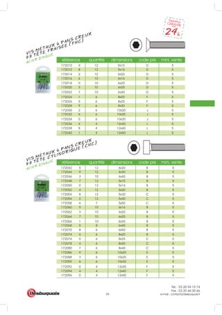 Tél. : 03 20 94 15 74
Fax : 03 20 46 00 66
e-mail : contact@desbuquois.fr59
référence quantité dimensions code prix mini. vente
référence quantité dimensions code prix mini. vente
172010 4 12 5x10 D 5
172012 8 12 5x16 D 5
172014 2 12 5x20 D 5
172016 6 10 6x16 D 5
172018 0 10 6x20 D 5
172020 3 10 6x25 D 5
172022 7 10 6x30 D 5
172024 1 6 8x20 F 5
172026 5 6 8x25 F 5
172028 9 6 8x30 F 5
172030 2 6 10x20 J 5
172032 6 6 10x25 J 5
172034 0 6 10x30 J 5
172036 4 4 12x30 L 5
172038 8 4 12x40 L 5
172040 1 4 12x50 L 5
172042 5 12 4x20 B 5
172044 9 12 4x30 B 5
172046 3 10 4x40 B 5
172048 7 12 5x10 B 5
172050 0 12 5x16 B 5
172052 4 12 5x20 B 5
172054 8 12 5x30 C 5
172056 2 12 5x40 C 5
172058 6 7 5x50 C 5
172060 9 10 6x16 B 5
172062 3 10 6x20 B 5
172064 7 10 6x25 B 5
172066 1 10 6x30 B 5
172068 5 8 6x40 B 5
172070 8 6 6x50 B 5
172074 6 6 8x20 B 5
172076 0 6 8x25 C 5
172078 4 6 8x30 C 5
172080 7 6 8x40 C 5
172086 9 6 10x20 E 5
172088 3 6 10x25 E 5
172090 6 6 10x30 E 5
172092 0 4 12x30 F 5
172094 4 4 12x40 F 5
172096 0 4 12x50 F 5
VIS MÉTAUX 6 PANS CREUX
ACIER ZINGUÉ
8.8 TETE FRAISÉE (FHC)
VIS MÉTAUX 6 PANS CREUX
ACIER ZINGUÉ
8.8 TETE CYLINDRIQUE (CHC)
 