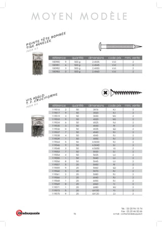 Tél. : 03 20 94 15 74
Fax : 03 20 46 00 66
e-mail : contact@desbuquois.fr96
référence quantité dimensions code prix mini. vente
180980 9 500 g 2.4X35 V.V.I 2
180981 6 500 g 2.4X45 V.V.I 2
180982 3 500 g 2.4X50 V.V.I 2
180983 0 500 g 2.4X60 V.V.I 2
référence quantité dimensions code prix mini. vente
119516 2 50 3X16 K.I 2
119517 9 50 3X20 K.I 2
119519 3 50 3X30 M.I 2
119533 9 50 4X20 M.I 2
119534 6 50 4X25 N.I 2
119535 3 50 4X30 P.I 2
119536 0 50 4X35 Q.I 2
119537 7 50 4X40 R.I 2
119538 4 50 4X45 R.I 2
119539 1 50 4X50 R.I 2
119544 5 50 4.5X30 R.I 2
119546 9 50 4.5X40 S.I 2
119548 3 50 4.5X50 V.I 2
119553 7 50 5X30 S.I 2
119554 4 50 5X35 U.I 2
119555 1 50 5X40 U.I 2
119556 8 50 5X45 U.I 2
119557 5 20 5X50 P.I 2
119559 9 20 5X60 Q.I 2
119560 5 20 5X70 R.I 2
119561 2 20 5X80 R.I 2
119566 7 20 6X40 R.I 2
119568 1 20 6X50 R.I 2
119569 8 20 6X60 T.I 2
119571 1 20 6X80 W.I 2
119573 5 20 6X100 Y.I 2
119575 9 20 6X120 Z.I 2
M O Y E N M O D È L E
POINTE TETE BOMBÉE
INOX A.2TIGE ANNELÉE
VIS AGGLO
INOX A.2T. F. CRUCIFORME
 