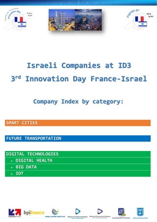 SMART CITIES
FUTURE TRANSPORTATION
DIGITAL TECHNOLOGIES
 DIGITAL HEALTH
 BIG DATA
 IOT
Israeli Companies at ID3
3rd Innovation Day France-Israel
Company Index by category:
 