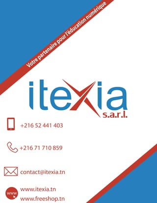 +216 52 441 403
+216 71 710 859
contact@itexia.tn
www.itexia.tn
www.freeshop.tn
Votrepartenairepourl’éducationnumérique
 