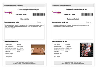 Pipe à la tête
On lance les deux dés. Si le dé s'arrète sur le rouge, il faut attraper avec la
pipe un cône en bois avant les adversaires. Celui qui se retrouve sans
cône perd un point.
Code du jeu: R0368
Ludothèque itinérante Cékankonj
Fiches récapitulatives de jeu
Age préconisé : + de 6 ans
Nombre de joueurs: 2 à 4 joueurs
Type de jeu: adresse
Marque du jeu:
Durée de jeu prévue: 10 à 20 min
Commentaires sur le jeu
Caractéristiques du jeu
salle Blaise Pascal 43200 Le Pertuis
Tél: 06 28 35 76 04 Email: cekankonjou@hotmail,fr
Difficulté: facile
jeux géants
Points: 1
Puissance 4 géant
Pour gagner il faut arriver à aligner verticalement, horizontalement ou
diagonalement 4 palets de sa couleur.
Code du jeu: R0369
Ludothèque itinérante Cékankonj
Fiches récapitulatives de jeu
Age préconisé : + de 6 ans
Nombre de joueurs: 2 joueurs
Type de jeu: stratégie
Marque du jeu:
Durée de jeu prévue: 10 à 20 min
Commentaires sur le jeu
Caractéristiques du jeu
salle Blaise Pascal 43200 Le Pertuis
Tél: 06 28 35 76 04 Email: cekankonjou@hotmail,fr
Difficulté: facile
jeux géants
Points: 1
 