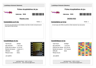 Planche a trou
le but du jeu est de tirer sur les ficelles et de faire monter la boule tout en
haut sans la faire tomber.
Code du jeu: R0348
Ludothèque itinérante Cékankonj
Fiches récapitulatives de jeu
Age préconisé : + de 6 ans
Nombre de joueurs: 1 joueur et +
Type de jeu: adresse
Marque du jeu: wesco
Durée de jeu prévue: 5 à 10 min
Commentaires sur le jeu
Caractéristiques du jeu
salle Blaise Pascal 43200 Le Pertuis
Tél: 06 28 35 76 04 Email: cekankonjou@hotmail,fr
Difficulté: facile
jeux géants
Points: 1
CROSS N'GO
le but du jeu est d'être le premier à faire traverser tous ses pions.
Code du jeu: R0349
Ludothèque itinérante Cékankonj
Fiches récapitulatives de jeu
Age préconisé : + de 8 ans
Nombre de joueurs: 2 à 4 joueurs
Type de jeu: stratégie
Marque du jeu:
Durée de jeu prévue: 20 à 30 min
Commentaires sur le jeu
Caractéristiques du jeu
salle Blaise Pascal 43200 Le Pertuis
Tél: 06 28 35 76 04 Email: cekankonjou@hotmail,fr
Difficulté: facile
jeux géants
Points: 1
 