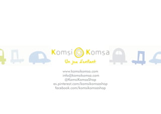 www.komsikomsa.com
info@komsikomsa.com
@KomsiKomsaShop
es.pinterest.com/komsikomsashop
facebook.com/komsikomsashop
 