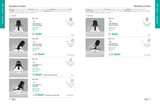 RFP 182*

Housing Die-cast aluminium Finishing Powder coated in white Reflector Anodized aluminium
Control gear Direct connection to on 220-240V AC supply Mounting Recessed T-bar or Concealed
ceiling *See photometric data on page 173

RFP 212*
!
B

B



B

LED-PAR38/E27
15W (Lamp Watt)

C

C

A







LED-PAR30/E27
10W (Lamp Watt)



Replacement
PAR 38/E27
120W

Replacement
PAR 30/E27
75W
G

G

F

F

RAP 182**

RAP 212**

@

9





8

LED-PAR 38/E27
15W (Lamp Watt)

8

8



©

LED-PAR 30/E27
10W (Lamp Watt)

9

E

E

*Fixed

*Fixed

¨

7

Replacement
PAR 38/E27
120W

Replacement
PAR 30/E27
75W
G

G

F

F

E

E

**Adjustable

**Adjustable

RFL 182*
'
%

$

#





LED-Module L12
23W 38W



Replacement
MH-T-CE/G12
35W 70W
6

*Fixed

5

4

Remote driver 220V 50Hz

RAL 182**
2
1

0

)

3

2

LED-Module L12
23W 38W

(

Replacement
MH-T-CE/G12
35W 70W
6

5

4

Remote driver 220V 50Hz
62

**Adjustable
63

Downlight . Indoor Light

Housing Die-cast aluminium Finishing Powder coated in white Reflector Anodized aluminium Control gear Direct connection to on 220-240V AC supply Mounting Recessed T-bar or Concealed
ceiling *See photometric data on page 173

D

Downlight . Indoor Light

Recessed Luminaire

Recessed Luminaire

 