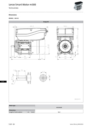 Dimensions
MSEMA☐☐063-42
Design B3
Motor type
MSEMABR
Dimensions
40.0[mm]Δ LLength of motor options
Lenze | V03-en_GB-04/20155.10 - 16
Lenze Smart Motor m300
Technical data
5.10
 