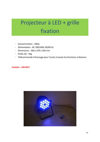 31
Projecteur à LED + grille
fixation
- Consommation : 100w
- Alimentation : AC 100/240v 50/60 Hz
- Dimensions : 340 x 270 x 220 mm
- Poids net : 5kg
- Télécommande infrarouge pour l’accès à toutes les fonctions à distance.
Caution : 144.60 €
 