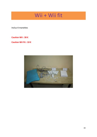 34
Wii + Wii fit
Inclus 4 manettes
Caution Wii : 30 €
Caution Wii Fit : 10 €
 