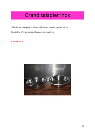 43
Grand saladier inox
Saladier en Inox pour tout vos mélanges, salades, préparations…
Possibilité d’emprunt en plusieurs exemplaires.
Caution : 12€
 