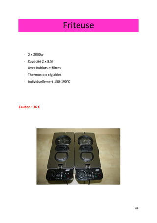 44
Friteuse
- 2 x 2000w
- Capacité 2 x 3.5 l
- Avec hublots et filtres
- Thermostats réglables
- Individuellement 130-190°C
Caution : 36 €
 