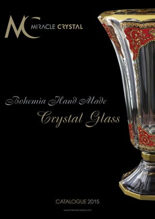 Bohemia Hand Made
Crystal Glass
www.miraclecrystal.com
CATALOGUE 2015
 