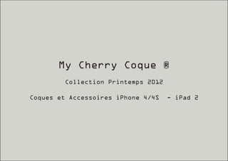 My Cherry Coque ®
         Collection Printemps 2012

Coques et Accessoires iPhone 4/4S    - iPad 2
 