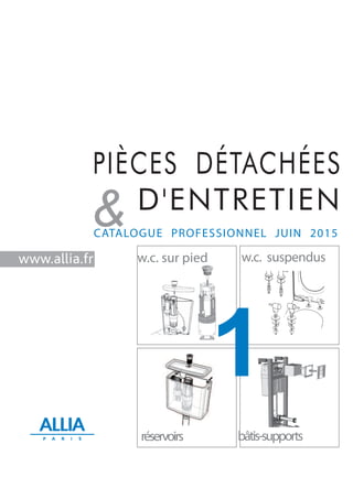 PIÈCES DÉTACHÉES
D'ENTRETIEN
&CATALOGUE PROFESSIONNEL JUIN 2015
w.c. suspendus
réservoirs bâtis-supports
w.c. sur pied
1
www.allia.fr
 