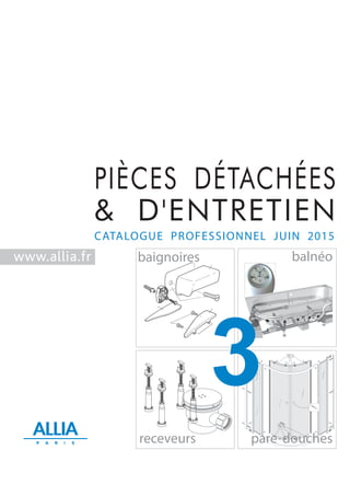 CATALOGUE PROFESSIONNEL JUIN 2015
balnéo
receveurs pare-douches
PIÈCES DÉTACHÉES
& D'ENTRETIEN
baignoireswww.allia.fr
3
 