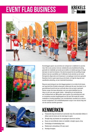 Eventvlaggen geven uw promotie een ontspannen vrolijkheid en warmte
mee. Het is een product met een uitstekende prijs-kwaliteitverhouding,
gemaakt om makkelijk op locatie op te stellen en stabiel genoeg om lange
tijd weer en wind te trotseren. De aluminiumpaal die de eventflag draagt
behoort met zijn wanddikte van 2 millimeter bij de sterkste op de markt.
De typische afgeronde vorm bovenaan is uit gebogen aluminium gemaakt.
Daardoor komt er geen spanning op het doek, en krijgt de vlag een zeer
opvallende uitstraling, en een maximale levensduur.
Nog een groot pluspunt van dat vlaggensysteem is te vinden bij de basis,
een speciaal door Krekels ontworpen rubbervoet die zeer duurzaam is, en
gecombineerd wordt met een verticale steun die op maat is gemaakt.
Samen zorgen die twee elementen voor een grote stabiliteit van de
vlag, en voor een zeer goede rotatie – belangrijk om uw boodschap
een zichtbaarheid van 360 graden mee te geven. De verbinding kan vlot
en moeiteloos worden losgekoppeld van de voet. Dat maakt de voeten
makkelijk en handig stapelbaar, een onmiskenbaar voordeel om ze vlot te
kunnen verplaatsen. Een antidiefstalsysteem zorgt er voor dat de vlag niet
van de voet kan worden genomen
kenmerken●	 Vrijstaande vlag met aluminium sectionele mast. De onderdelen klikken in
elkaar vast om torsie van de mast tegen te gaan.
●	 Straight vlag: top bestaat uit voorgebogen aluminium secties.
●	 Keuze uit verschillende maten en modellen: straight, square, drop.
●	 Enkelzijdige of dubbelzijdige doek.
●	 Rubbervoet: onbreekbaar, UV vast, zwart.
●	 Handige draagtas.
event flag business
14
 