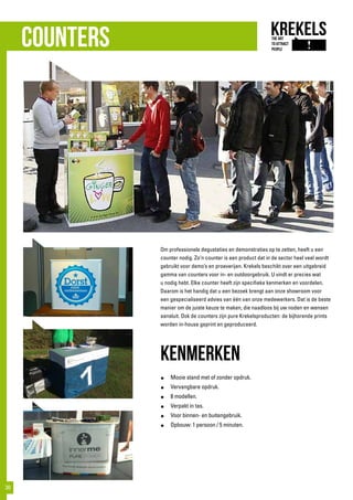 counters
Om professionele degustaties en demonstraties op te zetten, heeft u een
counter nodig. Zo’n counter is een product dat in de sector heel veel wordt
gebruikt voor demo’s en proeverijen. Krekels beschikt over een uitgebreid
gamma van counters voor in- en outdoorgebruik. U vindt er precies wat
u nodig hebt. Elke counter heeft zijn specifieke kenmerken en voordelen.
Daarom is het handig dat u een bezoek brengt aan onze showroom voor
een gespecialiseerd advies van één van onze medewerkers. Dat is de beste
manier om de juiste keuze te maken, die naadloos bij uw noden en wensen
aansluit. Ook de counters zijn pure Krekelsproducten: de bijhorende prints
worden in-house geprint en geproduceerd.
kenmerken
●	 Mooie stand met of zonder opdruk.
●	 Vervangbare opdruk.
●	 8 modellen.
●	 Verpakt in tas.
●	 Voor binnen- en buitengebruik.
●	 Opbouw: 1 persoon / 5 minuten.
30
 