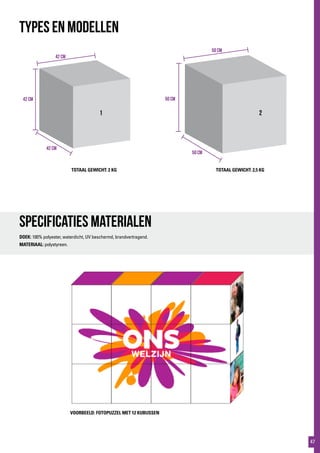 50 cm
50 cm
50 cm
42 cm
42 cm
42 cm
1 2
TYPES EN MODELLEN
Specificaties materialen
DOEK: 100% polyester, waterdicht, UV beschermd, brandvertragend.
MATERIAAL: polystyreen.
TOTAAL GEWICHT: 2,5 KGTOTAAL GEWICHT: 2 KG
VOORBEELD: FOTOPUZZEL MET 12 KUBUSSEN
47
 