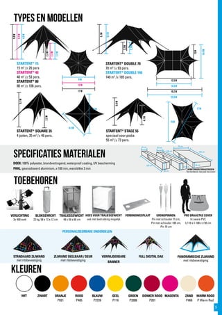 135 cm
24 cm
25 cm
135 cm
32 cm
22,5 cm
120 cm
30 cm
75 cm
8,5 m
12 m
15 m
17 m
8 m
13 m
17 m 19,2 m
22,6 m
12,5 m
14,5 m
13m
14,6m
4,5m
5,1m
5,9m
2,2m
2,3m
2,3m
5,9m
5,1m
2,3m
2,3m
5,1m
2,2m
5,9m
4,1m
TYPES EN MODELLEN
STARTENT®
SQUARE 35
4 poten, 35 m2
/± 46 pers.
STARTENT®
15
15 m2
/± 20 pers
STARTENT®
40
40 m2
/± 53 pers.
STARTENT®
80
80 m2
/± 106 pers.
STARTENT®
STAGE 55
speciaal voor podia
55 m2
/± 73 pers.
STARTENT®
DOUBLE 70
70 m2
/± 93 pers.
STARTENT®
DOUBLE 140
140 m2
/± 185 pers.
VERWIJDERBARE
BANNER
WIT ZWART ORANJE
P021
ROOD
P485
BLAUW
P2728
GEEL
P116
GROEN
P3308
DONKER ROOD
P201
ZAND
P468
MAGENTA
Specificaties materialen
DOEK: 100% polyester, brandvertragend, waterproof coating, UV bescherming
PAAL: geanodiseerd aluminium, ø 100 mm, wanddikte 3 mm
BLOKGEWICHT
23 kg, 58 x 12 x 12 cm
TRALIESGEWICHT
49 x 59 x 60 cm
ZIJWAND DEELBAAR / DEUR
met ritsbevestiging
VERLICHTING
3x 400 watt
HOES VOOR TRALIESGEWICHT
ook met bedrukking mogelijk
VERBINDINGSPLAAT GRONDPINNEN:
Pin met schouder 75 cm,
Pin met schouder 100 cm,
Pin 75 cm
AFMETINGEN DRAAGTASSEN
Tas hardware, tas paal, tas cover
PERSONALISEERBARE ONDERDELEN
FULL DIGITAL DAK
kLEUREN
PANORAMISCHE ZIJWAND
met ritsbevestiging
STANDAARD ZIJWAND
met ritsbevestiging
PRO DRAAGTAS COVER
In zware PVC
b 110 x h 100 x d 50 cm
WARM ROOD
P Warm Red
Toebehoren
5
 