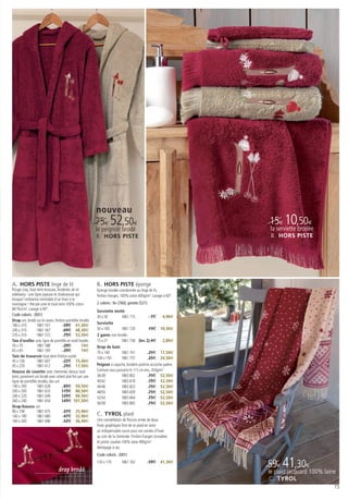 nouveau
                                                            75€ 52,50€                                               15€ 10,50€
                                                            le peignoir brodé                                        la serviette brodée
                                                            B . HORS PISTE                                           B . HORS PISTE




A. HORS PISTE linge de lit                                  B. HORS PISTE éponge
Rouge cosy, tissé teint écossais, broderies ski et          Eponge brodée coordonnée au linge de lit,
edelweiss : une ligne joyeuse et chaleureuse qui            finition franges. 100% coton 600g/m2. Lavage à 60°.
évoque l’ambiance inimitable d’un hiver à la
montagne ! Percale unie et tissé teint 100% coton           2 coloris : lin (760), griotte (521)
80 fils/cm2. Lavage à 40°.
                                                            Serviette invité
Code coloris : (001)                                        30 x 50          1861 715             7€ 4,90€
Drap uni, brodé sur le revers, finition pointillés brodés
                                                            Serviette
180 x 310          1861 551            59€ 41,30€
240 x 310          1861 567            69€ 48,30€           50 x 100         1861 720            15€ 10,50€
270 x 310          1861 572            75€ 52,50€           2 gants non brodés
Taie d’oreiller unie, ligne de pointillés et motif brodés   15 x 21          1861 736 (les 2) 4€ 2,80€
50 x 70            1861 588            20€          14€     Drap de bain
65 x 65            1861 593            20€          14€     70 x 140         1861 741            25€ 17,50€
Taie de traversin tissé teint finition ourlet               100 x 150        1861 757            35€ 24,50€
45 x 150           1861 607            22€ 15,40€
45 x 220           1861 612            25€ 17,50€           Peignoir à capuche, broderie poitrine accroche-patère.
Housse de couette avec cheminée, dessus tissé               Ceinture sous passants ht 115 cm env., 450g/m2
teint, parement uni brodé avec volant plat fini par une     36/38            1865 802            75€ 52,50€
ligne de pointillés brodés, dos uni                         40/42            1865 818            75€ 52,50€
140 x 200          1861 628            85€ 59,50€           44/46            1865 823            75€ 52,50€
200 x 200          1861 633          115€ 80,50€            48/50            1865 839            75€ 52,50€
240 x 220          1861 649          135€ 94,50€            52/54            1865 844            75€ 52,50€
260 x 240          1861 654          145€ 101,50€
                                                            56/58            1865 865            75€ 52,50€
Drap-housse uni
90 x 190           1861 675            37€ 25,90€
140 x 190          1861 680            47€ 32,90€           C. TYROL plaid
160 x 200          1861 696            52€ 36,40€           Une constellation de flocons ornée de deux
                                                            frises graphiques font de ce plaid en laine
                                                            un indispensable cocon pour vos soirées d’hiver
                                                            au coin de la cheminée. Finition franges torsadées
                                                            et points cavalier.100% laine 490g/m².
                                                            Nettoyage à sec.
                                                            Code coloris : (001)


                                  drap brodé
                                                            120 x 170        1861 762              59€ 41,30€
                                                                                                                     59€ 41,30€
                                                                                                                     le plaid jacquard 100% laine
                                                                                                                     C . TYROL
                                                                                                                                                15
 