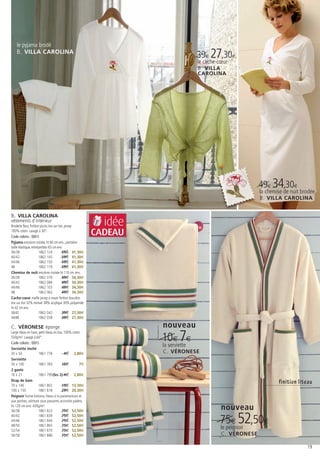 le pyjama brodé
    B. VILLA CAROLINA
                                                                                  39€ 27,30€
                                                                                  le cache-cœur
                                                                                  B. VILLA
                                                                                  CAROLINA




                                                                                                           49€ 34,30€
                                                                                                           la chemise de nuit brodée
                                                                                                           B. VILLA CAROLINA


B. VILLA CAROLINA
vêtements d’intérieur
Broderie fleur, finition picots ton sur ton, jersey         idée
100% coton. Lavage à 30°.
Code coloris : (001)
                                                          CADEAU
Pyjama encolure croisée, ht 60 cm env., pantalon
taille élastique, entrejambes 63 cm env.
36/38                   1862 124           59€ 41,30€
40/42                   1862 145           59€ 41,30€
44/46                   1862 150           59€ 41,30€
48                      1862 119           59€ 41,30€
Chemise de nuit encolure croisée ht 110 cm. env.
36/38                   1862 079           49€ 34,30€
40/42                   1862 084           49€ 34,30€
44/46                   1862 103           49€ 34,30€
48                      1862 063           49€ 34,30€
Cache-cœur maille jersey à nouer finition bourdon
ton sur ton 32% mohair 38% acrylique 30% polyamide
ht 42 cm env.
36/42                   1862 042           39€ 27,30€
44/48                   1862 058           39€ 27,30€

C. VÉRONESE éponge                                                 nouveau
                                                                   10€ 7€
Large liteau en haut, petit liteau en bas. 100% coton
550g/m². Lavage à 60°.
Code coloris : (001)
                                                                   la serviette
Serviette invité
30 x 50              1861 778              4€ 2,80€                C . VÉRONESE
Serviette
50 x 100              1861 783           10€         7€
2 gants
16 x 21              1861 799(les 2) 4€ 2,80€
Drap de bain                                                                                                       finition liteau
70 x 140              1861 802           19€ 13,30€
100 x 150            1861 818            29€ 20,30€
Peignoir forme kimono, liteau à la parementure et
aux poches, ceinture sous passants accroche patère,
ht 120 cm env. 420g/m2
36/38                1861 823            75€ 52,50€
                                                                                            nouveau
                                                                                           75€ 52,50€
40/42                1861 839            75€ 52,50€
44/46                1861 844            75€ 52,50€
48/50                1861 865            75€ 52,50€
52/54                1861 870            75€ 52,50€
                                                                                           le peignoir
56/58                1861 886            75€ 52,50€                                         C . VÉRONESE

                                                                                                                                19
 
