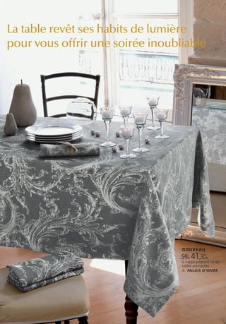 La table revêt ses habits de lumière
pour vous offrir une soirée inoubliable




                                  nouveau
                                  59€ 41,30€
                                  la nappe jacquard carrée
                                  traitée anti-taches
                                  A. PALAIS D’HIVER




22
 