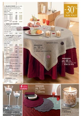 30
 A. PALAIS D’HIVER linge de table
 Un jacquard gris argenté aux majestueux motifs
 arabesques. 55% coton 45% viscose. Lavage à 40°.
 Code coloris : (001)
                                                                                                                 -                %
 Nappe carrée
 160 x 160       1866 166          59€       41,30€
 Nappe rectangulaire
 160 x 200
 160 x 250
                 1866 171
                 1866 192
                                   75€
                                   89€
                                             52,50€
                                             62,30€
                                                                                                                   SUR TOUT
 160 x 300       1866 206        105€        73,50€
 160 x 350       1866 187        119€        83,30€
 2 serviettes de table
 50 x 50         1866 211 (les 2) 15€        10,50€

 B. DÎNER SUR CONFETTIS
 linge de table
 Des ronds multicolores irisés appliqués sur une nappe
 carrée en lin : un effet moderne et graphique très festif !
 Pois velours viscose appliqués par un bourdon brodé.
 Finition ourlet coins onglet. 100% lin. Lavage délicat.
 Code coloris : (001)
 160 x 160        1865 891             55€        38,50€

 C. ROBE DE FÊTE linge de table
 Placée sous la nappe, elle donne à votre table
 un joyeux air de fête grâce à la texture brillante rubis
 et légèrement froissée du taffetas.Finition ourlet.
 60% nylon, 40% polyester. Lavage à 30°.
 Code coloris (001)
 Nappe ronde
                                                                                       applications velours
 Diam 180        1865 926             69€         48,30€
 Diam 240        1865 931           109€          76,30€              nouveau
 Nappe carrée
 180 x 180       1865 947             69€         48,30€              55€ 38,50€
 Nappe rectangulaire                                                  la nappe carrée
 180 x 250       1865 952             89€         62,30€              B . DÎNER SUR CONFETTIS
 180 x 350       1865 968           119€          83,30€
 2 serviettes ourlées
 45 x 45         1865 973 (les 2) 14€               9,80€

 D. LUMIÈRES DE PALAIS
 photophore
 2 photophores sur pied, ht 14 et 16.5 cm,
                                                                                                              nouveau
 verre forme fantaisie. Bougies non fournies.
 Code coloris : (001)
                                                                                                              69€ 48,30€
                 1865 910 (les 2) 19€         13,30€
                                                                                                              la nappe ronde diam 180
                                                                                                              C . ROBE DE FÊTE
 E. CONFETTIS sets et serviettes
 100% coton. Lavage à 40°.
 3 coloris : bordeaux (686), glacier (530),
 myrtille (582)
 2 sets piquage placé façon boutis, bords ondulés,
 garnissage coton 250g/m²
 Diam 44         1865 870 (les 2) 19€          13,30€
 2 serviettes unies, finition ourlet coins onglet
 45 x 45         1865 886 (les 2) 6€            4,20€

 F. ÉPHÉMÈRE bougie
 Verre argenté, patiné à l'ancienne, décor or.
 Code coloris : (001)
 8 x 9 cm        1865 905            10€                7€



                                                               idée     nouveau
                                                     CADEAU            19€ 13,30€
                                                                       les 2 sets
                                                                       E . CONFETTIS




nouveau
19€ 13,30€                                                                                                    nouveau
les 2 photophores                                                                                             la bougie
D. LUMIÈRES DE PALAIS                                                                                         F . ÉPHÉMÈRE
                                                                                                                                        23
 