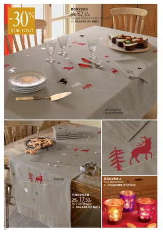 nouveau


     30
     -     %
     SUR TOUT
                            89€ 62,30€
                            la nappe brodée en métis 160 x 250
                            A . BALADE DE NOËL




                                                         plis religieuse
                                                         en encadrement




                broderies                               nouveau
                                                        les 3 photophores
                                                        B. COULEURS D’ÉTOILE


                             nouveau
                            25€ 17,50€
                             les 2 sets de table
                             A. BALADE DE NOËL




24
 