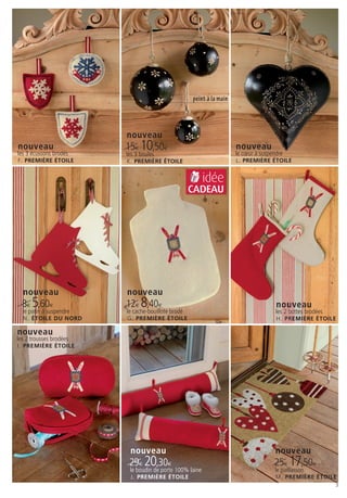 peint à la main




                         nouveau
nouveau                  15€ 10,50€                                   nouveau
les 3 écussons brodés    les 3 boules                                 le cœur à suspendre
F. PREMIÈRE ÉTOILE       K. PREMIÈRE ÉTOILE                           L. PREMIÈRE ÉTOILE


                                                          idée
                                                    CADEAU




  nouveau                nouveau
 8€ 5,60€                12€ 8,40€                                                 nouveau
  le patin à suspendre   le cache-bouillote brodé                                  les 2 bottes brodées
  N . ÉTOILE DU NORD     G . PREMIÈRE ÉTOILE                                       H . PREMIÈRE ÉTOILE

nouveau
les 2 trousses brodées
I . PREMIÈRE ÉTOILE




                          nouveau                                                  nouveau
                          29€ 20,30€                                               25€ 17,50€
                          le boudin de porte 100% laine                            le paillasson
                          J . PREMIÈRE ÉTOILE                                      M . PREMIÈRE ÉTOILE
                                                                                                      3
 