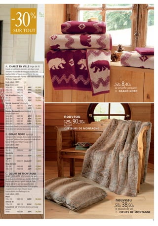 -     30
             SUR TOUT
                                         %




A. CHALET EN VILLE linge de lit
Flanelle et motif tartan donnent à cette ligne le style
chaleureux d’un chalet de montagne doublé d’une
touche « british ». Rayures raccord face et dos pour
une finition impeccable. Flanelle 100% coton tissé teint
38 fils/cm². Lavage à 60°.


                                                                                        12€ 8,40€
Code coloris : (001)
Drap finition ourlet
180 x 300          1865 680         59€          41,30€                                 la serviette jacquard
240 x 310          1865 696         79€          55,30€
270 x 310          1865 715         89€          62,30€
                                                                                        B. GRAND NORD
Taie d’oreiller volant plat
50 x 70            1865 720         15€          10,50€
65 x 65            1865 736         15€          10,50€
Taie de traversin finition ourlet
45 x 150           1865 741         17€          11,90€
45 x 220           1865 757         22€          15,40€
Housse de couette avec cheminée,
écossais double face
140 x 200
200 x 200
                   1865 762
                   1865 778
                                    65€
                                    89€
                                                 45,50€
                                                 62,30€
                                                                nouveau
240 x 220
260 x 240
                   1865 783
                   1865 799
                                   109€
                                   129€
                                                 76,30€
                                                 90,30€         129€ 90,30€
Drap-housse flanelle unie coordonnée coloris brume              le plaid
vendu dans votre sélection d’unis jointe                        C . CŒURS DE MONTAGNE

B. GRAND NORD éponge
Le long d’une frise jacquard, des ours polaires et des motifs
“grand nord” célèbrent l’hiver jusque dans la salle de bain !
Eponge 100% coton 550g/m2. Lavage à 60°.
Code coloris : (001)
Serviette invité
30 x 50            1860 649             5€            3,50€
Serviette
50 x 100           1860 654            12€            8,40€
2 gants
15 x 21            1860 675 (les2) 4€                 2,80€
Drap de bain
70 x 140           1860 680            22€          15,40€
100 x 150          1860 696            32€          22,40€

C. CŒURS DE MONTAGNE
plaid, jété de lit et coussin de sol
Aussi douce et confortable que réaliste, cette fausse
fourrure pour parer aux grands froids de l'hiver.
Plaid et jeté de lit : une face fausse fourrure
100% acrylique, une face suédine 100% polyester,
encadrement coin onglet. Coussin fausse
fourrure double face. Nettoyage à sec.
Code coloris : (001)
Plaid
150 x 150
Jeté de lit
                    1865 103         129€       90,30€
                                                                                        nouveau
170 x 220           1865 119         219€ 153,30€
Coussin de sol fermeture à glissière, garnissage                                        55€ 38,50€
polyester                                                                               le coussin de sol
50x80               1865 084           55€      38,50€                                  C . CŒURS DE MONTAGNE

                                                                                                                5
 
