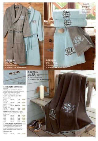 QUALITÉ
                                                                                                   600g/m2
                                                                                                   pour un mœlleux
                                                                                                   et une douceur
                                                                                                    incomparables




    nouveau                                                                nouveau
   75€ 52,50€                                                              15€ 10,50€
    le peignoir brodé                                                      la serviette brodée
    B . CŒURS DE MONTAGNE                                                  B . CŒURS DE MONTAGNE

                                                         nouveau
                                                         79€ 55,30€
                                                         le plaid polaire brodé
                                                         C . CŒURS DE MONTAGNE

                                      drap brodé
B. CŒURS DE MONTAGNE
éponge
Une éponge dans des tons naturels rehaussée
d’une précieuse broderie à la manière des armoiries
de famille. Liteau chenille finition franges.
100% coton 600g/m². Lavage à 60° .
2 coloris : taupe (386), bleu glacier (821)
Serviette invité
30 x 50          1864 839             7€       4,90€
Serviette
50 x 100         1864 844           15€ 10,50€
2 gants non brodés
15 x 21          1864 865 (les 2) 4€           2,80€
Drap de bain
70 x 140         1864 870           25€ 17,50€
100 x 150        1864 886           35€ 24,50€
Peignoir col châle, broderie poitrine, 2 poches,
ceinture sous passants, accroche patère, 450 g/m²,
ht 120 cm env.
36/38            1864 891           75€ 52,50€
40/42            1864 905           75€ 52,50€
44/46            1864 910           75€ 52,50€
48/50            1864 926           75€ 52,50€
52/54            1864 931           75€ 52,50€

C. CŒURS DE MONTAGNE plaid
Un plaid ultra-doux en polaire couleur chocolat
orné aux quatre coins d’une broderie cœur
et sapin, double épaisseur finition point cabriole.
Polaire 100% polyester 240g/m². Lavage à 30°.
Code coloris : (001)
150 x 150         1865 356            79€       55,30€


                                                                                                                     7
 