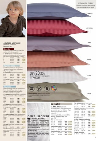 LE SATIN LISSE OU RAYÉ
                                                                                                                                                                                  Choisissez ou associez selon vos envies
                                                                                                                                                                                   pour un ensemble des plus raffinés.


                                                                                                                                                                                                         MYRTILLE




                                                                                                                                                                                                     ROSE ANCIEN




                                                                                                                                                                                                          LILAS
CŒURS DE MONTAGNE
vêtements d’intérieur
Code coloris : (001)

 Pour lui
Un pyjama tout confort pour des nuits et des matins
tout doux. 100% coton. Lavage à 30°.
A. Pyjama tee-shirt col rond coudes doublés
chevrons, ht 65 cm env, pantalon tissé teint à chevrons,
taille élastique devant plat, entrejambes 75 cm env.
M                 1865 309           75€       52,50€
L                 1865 314           75€       52,50€                                                                                                                                                   POUDRE
XL                1865 335           75€       52,50€
XXL               1865 340           75€       52,50€


 Pour les petits
Les petits n’ont pas froid avec cette ligne aspect
 peluche 100% douceur. Polaire 100% polyester
290g/m². Lavage à 30°.
B1. Surpyjama ouverture pressionnée devant
6 mois
9 mois
                 1864 778
                 1864 783
                                     35€
                                     35€
                                                24,50€
                                                24,50€            la taie
                                                                          20,30€
                                                                  29€d’oreiller rectangulaire                                                                                                            BLANC
12 mois          1864 799            35€        24,50€
                                                                   D . PRÉLUDE
B2. Poncho à capuche, base arrondie avec fentes
2 ans            1864 802            39€        27,30€
4 ans            1864 818            39€        27,30€
6 ans            1864 823            39€        27,30€
                                                                                                                                     N
                                                                                                                                EE
 Pour elle
                                                                                                                       EXI ST



                                                                                                                                         IS




Liquette ou pyjama en flanelle dans un style masculin-
                                                                                                                                         OR




féminin très actuel. Pour compléter cette ligne :
une robe de chambre en polaire aspect peluche                                                                                   6 COL
d’une douceur irrésistible ! Lavage à 30°.
                                                              GARANTIE 5 ANS contre tout vice de fabrication                                                                                             GRÈGE
C1. Liquette finition passepoil, patte de boutonnage
                                                              ou usure prématurée pour un usage exclusivement
4 boutons, pans arrondis, ht 96 cm env. 100% coton
                                                              familial.
gratté
36/38           1865 227             59€         41,30€
40/42           1865 232             59€         41,30€
44/46           1865 248             59€         41,30€
48              1865 211             59€         41,30€                                                                                                                       Taie de traversin rayée, finition bourdon
C2. Pyjama veste 2 poches finition passepoil,                                                                           Le satin                                              45 x 150         1860 947        35€ 24,50€
ht 68 cm env. pantalon droit, ceinture liens coulissants,
ht 74 cm env. 100% coton gratté                                                                                         D. PRÉLUDE linge de lit                               45 x 220         1860 952        38€ 26,60€
36/38           1865 187             75€         52,50€                                                                 Une nouvelle palette de coloris élégants pour cette   Housse de couette avec cheminée réversible,
40/42           1865 192             75€         52,50€                                                                 gamme en satin rayé et lisse 100% coton d’Egypte      une face rayée, une face unie
44/46           1865 206             75€         52,50€                                                                 peigné. Garanti grand teint. 110 fils/cm2.            140 x 200        1860 968        99€ 69,30€
48              1865 171             75€         52,50€                                                                 Lavage à 60°.                                         200 x 200        1860 973       125€ 87,50€
C3. Robe de chambre polaire capuche, 6 boutons                                                                          6 coloris : myrtille (582), rose ancien (831),        240 x 220        1860 989       135€ 94,50€
pressions, 2 poches, ht 95 cm env. 100% polyester
290g/m²                                                     OFFRE BRODERIE                                              lilas (579), poudre (820), blanc (010),
                                                                                                                        grège (783)
                                                                                                                                                                              260 x 240
                                                                                                                                                                              Drap-housse lisse
                                                                                                                                                                                               1860 994       149€ 104,30€

36/38
40/42
                1865 269
                1865 274
                                     65€
                                     65€
                                                 45,50€
                                                 45,50€
                                                                     MONOGRAMME                                         Drap rayé, finition bourdon                           A noter : 2 grandes dimensions
44/46           1865 295             65€         45,50€              GRATUIT SUR LES TAIES                              180 x 310         1860 910           76€ 53,20€       90 x 190         1861 021        49€ 34,30€
48              1865 253             65€         45,50€     POUR L’ACHAT D’UNE PARURE PRÉLUDE,                          240 x 310         1860 926           89€ 62,30€       140 x 190        1861 037        59€ 41,30€
C4. Etole finition frangée, 90% laine 10% soie.             LINVOSGES VOUS OFFRE LA BRODERIE DE VOTRE                   280 x 310         1860 931           99€ 69,30€       160 x 200        1861 042        65€ 45,50€
Nettoyage à sec.                                            MONOGRAMME (MODÈLE CI-DESSUS) SUR VOTRE                                                                           180 x 200        1861 058        69€ 48,30€
                                                                                                                        Taie d'oreiller rayée volant plat finition bourdon
60 x 180        1864 762             69€         48,30€     (OU VOS) TAIE(S) D’OREILLER.                                                                                      200 x 200        1861 063        75€ 52,50€
                                                                                                                        50 x 70           1861 103           29€ 20,30€
C5. Chaussons souples, extérieur jersey, intérieur          Une parure équivaut à un drap ou une housse de couette                                                            Tissu au mètre rayé
                                                                                                                        65 x 65           1861 119           35€ 24,50€
polaire, mousse de confort, semelle agneau                  plus une ou deux taies.                                                                                           En 280 cm        1861 000        22€ 15,40€
antidérapante                                                                                                           Taie d'oreiller lisse volant plat finition bourdon
                                                            Pour en bénéficier, indiquez dans l’ordre, sous la ligne                                                          Tissu au mètre lisse
36/37           1865 145             25€         17,50€     de commande de votre ou vos taie(s) d’oreiller :            50 x 70           1861 079           29€ 20,30€
38/39           1865 150             25€         17,50€                                                                 65 x 65           1861 084           35€ 24,50€       En 280 cm        1861 016        22€ 15,40€
                                                            offre monogramme, initiales à broder, modèle
40/41           1865 166             25€         17,50€     Arabesque réf. 1866 309
                                                                                                                                                                                                                        9
 