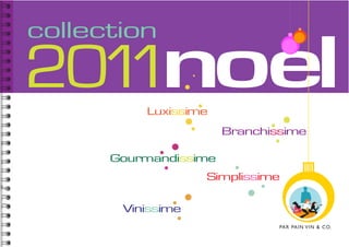 collection

201 noel
   1      Luxissime
                       Branchissime

      Gourmandissime
                   Simplissime

       Vinissime
                               PAR PAIN VI N & CO.
 