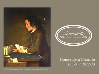 Homenaje a Chardin
                                                                       Invierno 2012-13
1735- Le château de cartes, J.S.Chardin (National Gallery of Art)
 