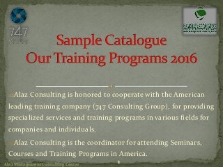 Alaz Consulting is honored to cooperate with the American
leading training company (747 Consulting Group), for providing
specialized services and training programs in various fields for
companies and individuals.
Alaz Consulting is the coordinator for attending Seminars,
Courses and Training Programs in America.
1Alaz Management Consulting Center
 