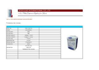HOT & COLD WATER DISPENSER CATALOGUE


  THERMOELECTRIC COOLING




MODEL NO.                   YLR0.7-5-X(41TD)

POWER                        220-240V/50HZ

HEATING WATT                      500W

COOLING WATT                      68W

HEATING CAPACITY           >=90Deg. C >=5L/H

COOLING CAPACITY           <=10Deg. C >=0.7L/H

G.W./N.W. (KG)                  17.0/16.0

DIMENSIONS (CM)                 31x31x51

PACKING SIZE (CM)             37.0x42.0x57.5

FCL20'/40' (PC)                  336/672

                             HOT AND COLD
DESCRIPTION                    TABLETOP

                       THERMOELECTRIC COOLING
 