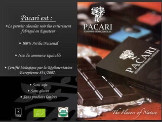 Pacari est :
•Le premier chocolat noir bio entièrement
fabriqué en Equateur
• 100% Arriba Nacional
• Issu du commerce équi...