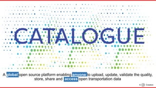 A global open source platform enabling anyone to upload, update, validate the quality,
store, share and access open transportation data
A Creation
 
