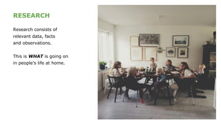 RESEARCH
Research consists of
relevant data, facts
and observations.
This is WHAT is going on
in people’s life at home.
 