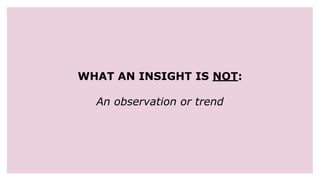 WHAT AN INSIGHT IS NOT:
An observation or trend
 