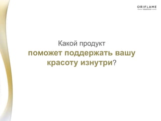 Какой продукт
поможет поддержать вашу
красоту изнутри?
 