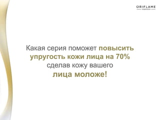 Какая серия поможет повысить
упругость кожи лица на 70%
сделав кожу вашего
лица моложе!
 