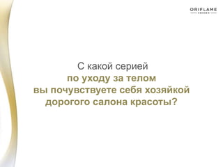 С какой серией
по уходу за телом
вы почувствуете себя хозяйкой
дорогого салона красоты?
 