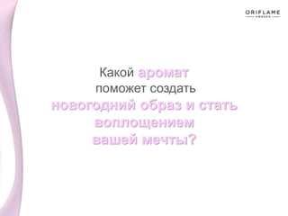 Какой аромат
поможет создать
новогодний образ и стать
воплощением
вашей мечты?
 