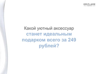 Какой уютный аксессуар
станет идеальным
подарком всего за 249
рублей?
 
