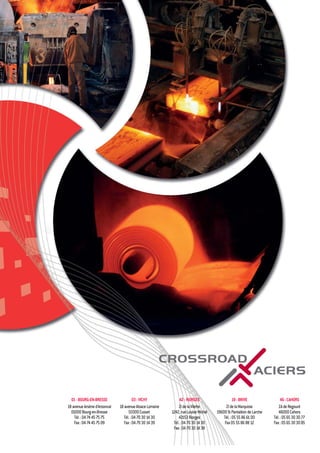 CROSSROAD
ACIERS
01-BOURG-EN-BRESSE
18avenueArsèned’Arsonval
01000Bourg-en-Bresse
Tél.:0474457575
Fax:0474457509
03-VICHY
18avenueAlsaceLorraine
03300Cusset
Tél.:0470301430
Fax:0470301439
42-RIORGES
ZIdelaVilette
1242,rueLouiseMichel
42153Riorges
Tél.:0470301430
Fax:0470301439
19-BRIVE
ZIdelaMarquisie
19600StPantaléondeLarche
Tél.:0555866100
Fax0555868812
46-CAHORS
ZAdeRegourd
46000Cahors
Tél.:0565303077
Fax:0565303085
 