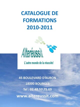 CATALOGUE DE
   FORMATIONS
    2010-2011




      Siège Social:


 45 BOULEVARD D’AURON
    18000 BOURGES
   Tel : 02.48.57.75.69
www.altereussit.com
                          1
 